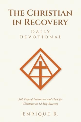 The Christian in Recovery Daily Devotional: 365 Days of Inspiration and Hope for Christians in 12-Step Recovery by Enrique B.