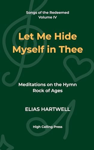 Let Me Hide Myself in Thee: Meditations on the Hymn Rock of Ages (Songs of the Redeemed) by Elias Hartwell