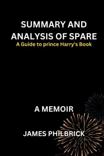 SUMMARY AND ANALYSIS OF Prince Harry's Book SPARE: A MEMOIR by JAMES PHILBRICK