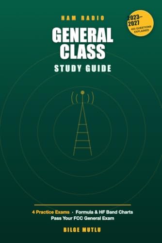 General Class Ham Radio License Study Guide 2023-2027: All 423 Questions Explained with 4 Practice Tests, Formula Tables & HF Band Charts — Pass Your FCC General Class License Exam (Element 3) by Bilge Mutlu