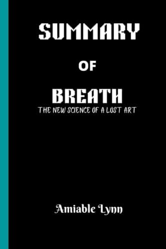 SUMMARY OF BREATH: The New Science of a Lost Art By James Nestor by Amiable Lynn