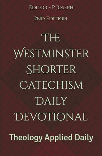 The Westminster Shorter Catechism Daily Devotional: Theology Applied Daily by P Joseph