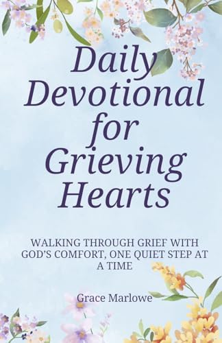 Daily Devotional for Grieving Hearts: Walking Through Grief with God’s Comfort, One Quiet Step at a Time by Grace Marlowe