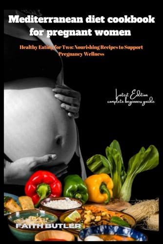 Mediterranean diet cookbook for pregnant women: Healthy Eating for Two: Nourishing Recipes to Support Pregnancy Wellness by Faith Butler