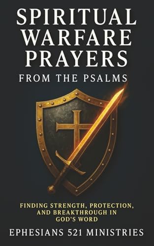 Spiritual Warfare Prayers From the Psalms: Finding Strength, Protection, and Breakthrough in God's Word - A Devotional Guide for God's Covering, Provision, Wisdom, Courage, and Cleansing by Ephesians 521 Ministries