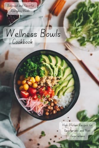 Wellness Bowls Cookbook: Balanced and Flavorful Everyday Meals | High Protein Recipes for Vegetarians and Non-Vegetarians by S.P Books