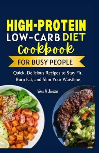 High Protein Low Carb Cookbook for Busy People: Quick, Delicious Recipes to Stay Fit, Burn Fat, and Slim Your Waistline (Timeless Nutrition: For Every Stage of Life) by Vera V. Janson