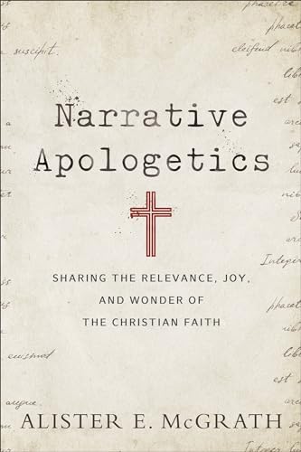 Narrative Apologetics: Sharing the Relevance, Joy, and Wonder of the Christian Faith by Alister E. McGrath