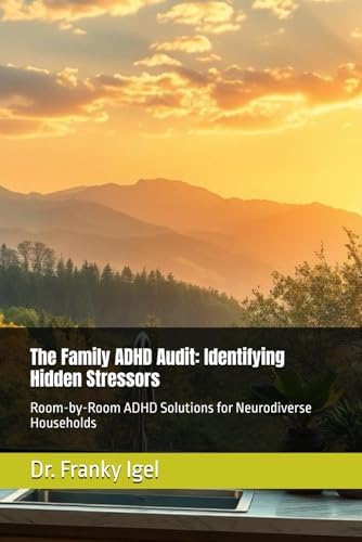 The Family ADHD Audit: Identifying Hidden Stressors: Room-by-Room ADHD Solutions for Neurodiverse Households by Dr. Franky Igel