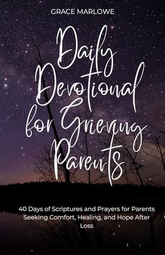 Daily Devotional for Grieving Parents: 40 Days of Scriptures and Prayers for Parents Seeking Comfort, Healing, and Hope After Loss by Grace Marlowe