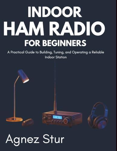 Indoor Ham radio for Beginners: A Practical Guide to Building, Tuning, and Operating a Reliable Indoor Station by Agnez Stur