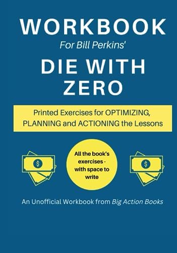 Workbook for Bill Perkins’ Die With Zero: Printed Exercises for Optimizing, Planning and Actioning the Lessons (Financial Growth Workbooks) by Tristan King