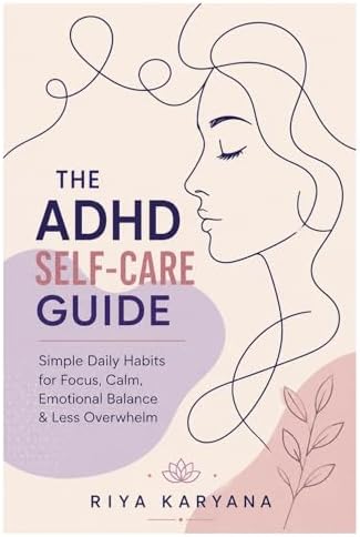 ADHD Self-Care Guide: Simple Daily Habits for Focus, Calm, Emotional Balance & Less Overwhelm by Ms Riya Karyana