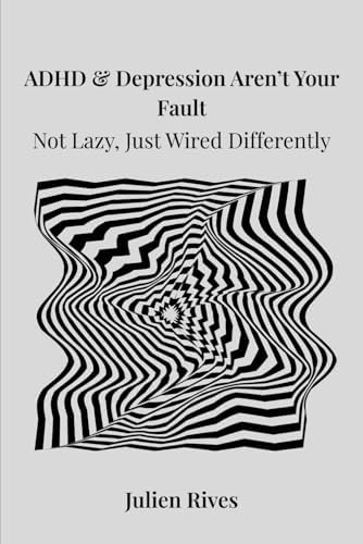 ADHD & Depression Aren’t Your Fault: Not Lazy, Just Wired Differently by Julien Rives