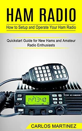 Ham Radio: How to Setup and Operate Your Ham Radio (Quickstart Guide for New Hams and Amateur Radio Enthusiasts) by Carlos Martinez