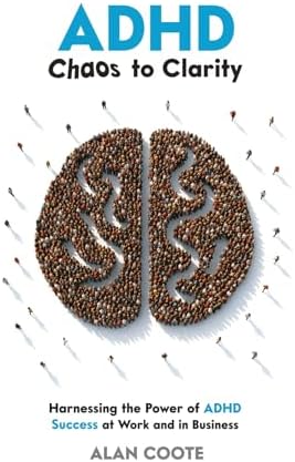ADHD: Chaos to Clarity: Harnessing the Power of ADHD. Success at Work and in Business by MR Alan Coote