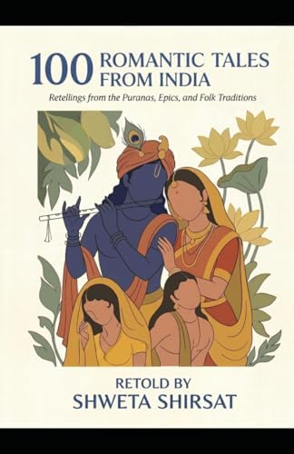 100 Romantic Tales from India: Retellings from the Puranas, Epics, and Folk Traditions (Indian Mythology Retold) by Shweta Shirsat