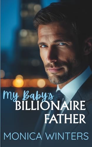My Baby's Billionaire Father: A Second Chance Enemies to Lovers Romance by Monica Winters