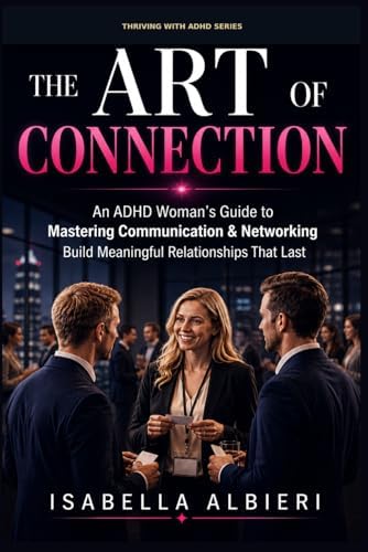 Thriving with ADHD: The Art of Connection : An ADHD Woman's Guide to Mastering Communication, Authentic Networking, and Building Relationships that Last. by Isabella Albieri