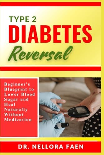 TYPE 2 DIABETES REVERSAL: Beginner's Blueprint to Lower Blood Sugar and Heal Naturally Without Medication by DR. NELLORA FAEN