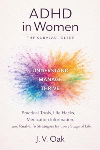 ADHD In Women: The Survival Guide: Practical Tools, Life Hacks, Medication Information, and Real-Life Strategies for Every Stage of Life. by J. V. Oak