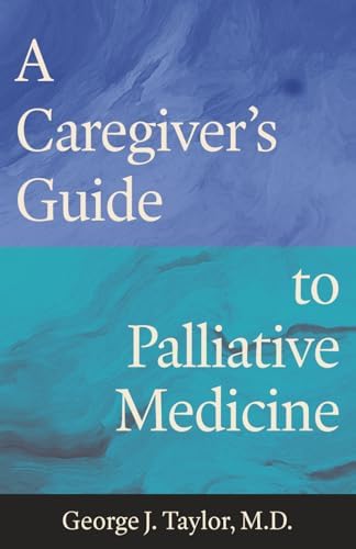 A Caregiver’s Guide to Palliative Medicine by George J. Taylor M.D.