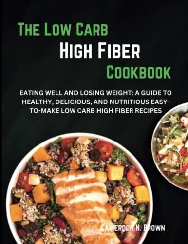 THE LOW CARB HIGH FIBER COOKBOOK: EATING WELL AND LOSING WEIGHT: A GUIDE TO HEALTHY, DELICIOUS, AND NUTRITIOUS EASY-TO-MAKE LOW CARB HIGH FIBER ... Mediterranean & Meal Planning Edition.) by Cameroon N. Brown