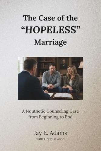 The Case of the "Hopeless" Marriage: A Nouthetic Counseling Case from Beginning to End by Jay E Adams