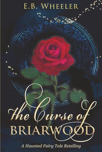 The Curse of Briarwood: A Haunted Fairy Tale Retelling (A Haunted Season Cozy Gothic Mystery-Romances) by E.B. Wheeler