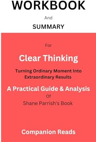 WORKBOOK And SUMMARY For Clear Thinking: Turning Ordinary Moments into Extraordinary Results: A Practical Guide And Analysis Of Shane Parrish's Book by Companion Reads
