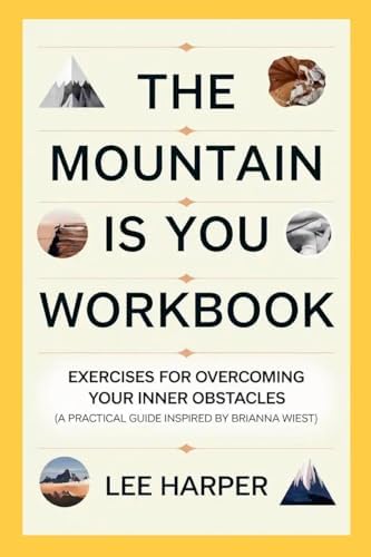 The Mountain is You Workbook: Exercises for Overcoming Your Inner Obstacles (A Practical Guide Inspired by Brianna Wiest) by Lee Harper