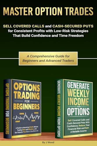 Master Option Trades: Sell Covered Calls and Cash-Secured Puts for Consistent Profits with Low-Risk Strategies That Build Confidence and Time Freedom by J Wood
