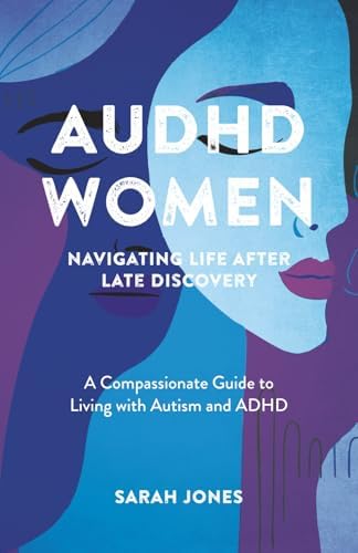 AuDHD Women: Navigating Life After Late Discovery: A Compassionate Guide to Living with Autism and ADHD by Sarah Jones