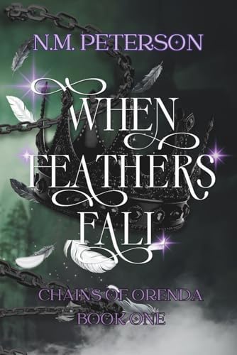When Feathers Fall: An Epic Romantasy of Doomed Love, Dark Trials, and the Chains That Bind (Chains of Orenda) by N.M. Peterson
