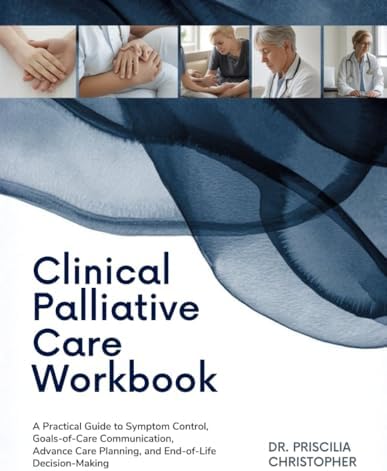 Clinical Palliative Care Workbook: A Practical Guide to Symptom Control, Goals-of-Care Communication, Advance Care Planning, and End-of-Life Decision-Making by Dr. Priscilia Christopher