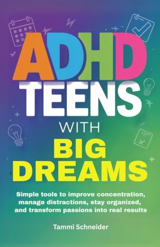 ADHD Teens With Big Dreams: Simple Tools to Improve Concentration, Manage Distractions, Stay Organized, and Transform Passions Into Real Results (Brains in Motion: The ADHD Series) by Tammi Schneider