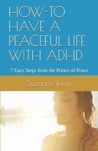 HOW-TO HAVE A PEACEFUL LIFE WITH ADHD: 7 Easy Steps from the Prince of Peace by Suzanne Hein
