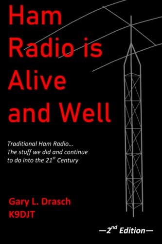 Ham Radio is Alive and Well: Traditional Ham Radio... The stuff we did and continue to do into the 21st Century by Gary L. Drasch