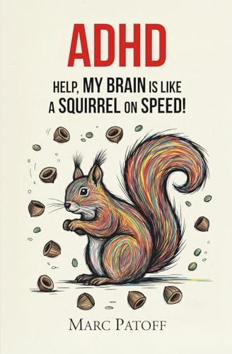 ADHD: Help, My Focus Is a Squirrel on Speed!: How to Stop Chasing Your Thoughts and Start Gathering the Best Nuts. (Embrace Your Inner Beast) by Marc Patoff