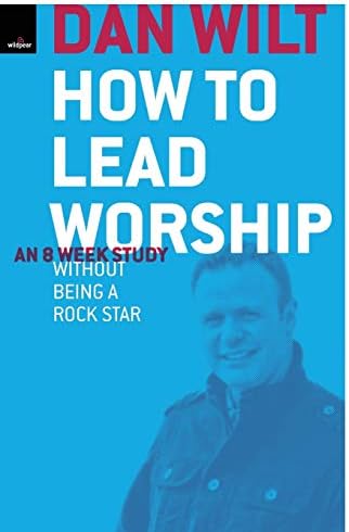 How To Lead Worship Without Being A Rock Star by Dan Wilt