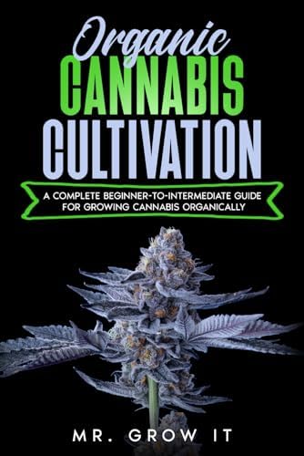 Organic Cannabis Cultivation: A Complete Beginner-To-Intermediate Guide For Growing Cannabis Organically by Mr. Grow It