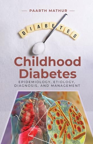 Childhood Diabetes: An In-Depth Analysis of Epidemiology, Etiology, Diagnosis, and Management by Paarth Mathur