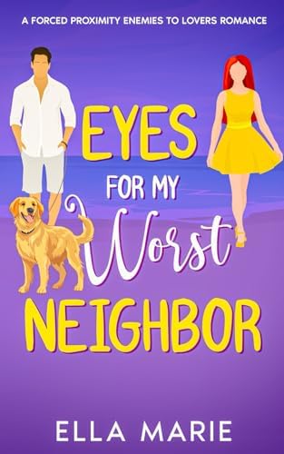 Eyes for My Worst Neighbor: A Forced Proximity Enemies To Lovers Romance by Ella Marie