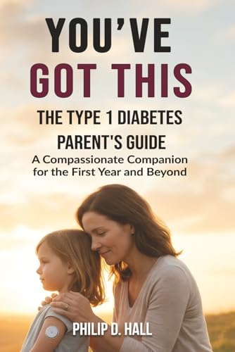 You've Got This: The Type 1 Diabetes Parent's Guide: A Compassionate Companion for the First Year and Beyond (Smart Diabetes Living : The Type 1 Diabetes Series) by Philip D. Hall