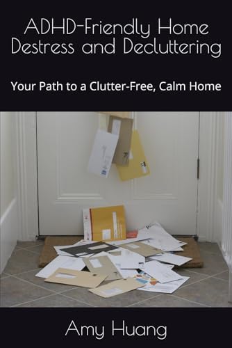 ADHD-Friendly Home Destress and Decluttering: Your Path to a Clutter-Free, Calm Home by Amy Huang