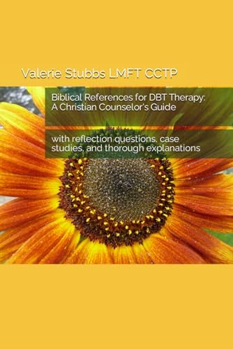 Biblical References for DBT Therapy: A Christian Counselor's Guide: with reflection questions, case studies, and thorough explanations by Valerie Stubbs LMFT CCTP