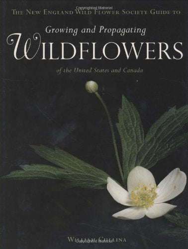The New England Wild Flower Society Guide to Growing and Propagating Wildflowers of the United States and Canada by William Cullina