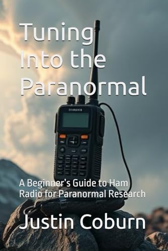 Tuning Into the Paranormal: A Beginner’s Guide to Ham Radio for Paranormal Research by Justin H. Coburn