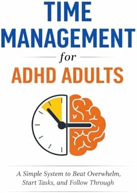 Time Management for ADHD Adults: A Simple System to Beat Overwhelm, Start Tasks, and Follow Through by C C