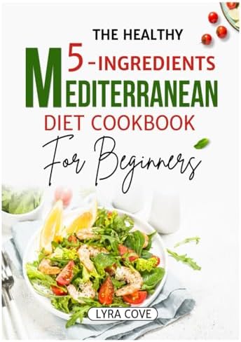 The Healthy 5-Ingredient Mediterranean Diet Cookbook for Beginners by Lyra Cove